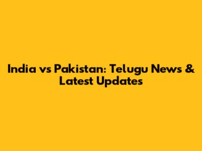 India vs Pakistan: Telugu News & Latest Updates