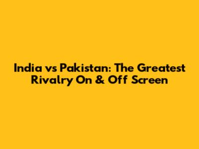 India vs Pakistan: The Greatest Rivalry On & Off Screen