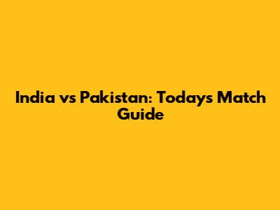 India vs Pakistan: Today's Match Guide
