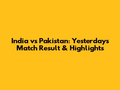 India vs Pakistan: Yesterday's Match Result & Highlights