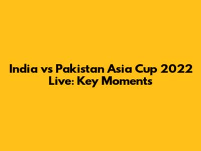 India vs Pakistan Asia Cup 2022 Live: Key Moments