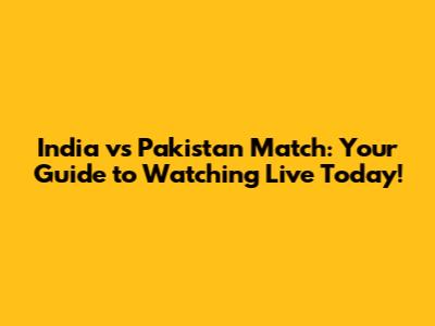 India vs Pakistan Match: Your Guide to Watching Live Today!