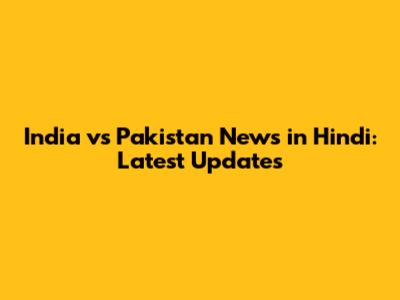 India vs Pakistan News in Hindi: Latest Updates
