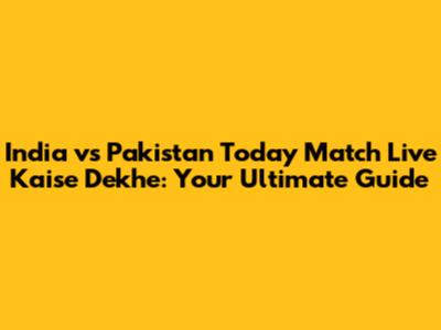India vs Pakistan Today Match Live Kaise Dekhe: Your Ultimate Guide