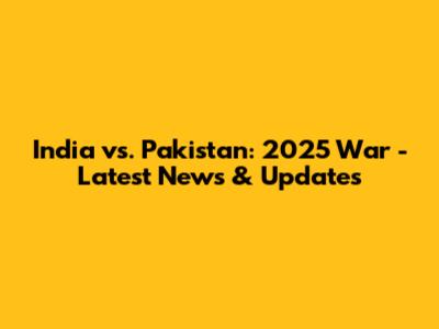 India vs. Pakistan: 2025 War - Latest News & Updates