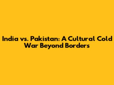 India vs. Pakistan: A Cultural Cold War Beyond Borders