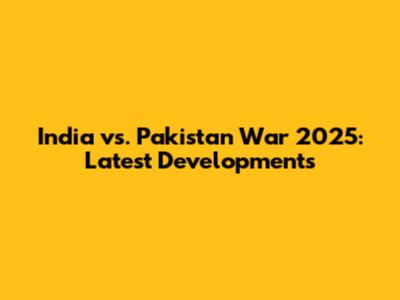 India vs. Pakistan War 2025: Latest Developments