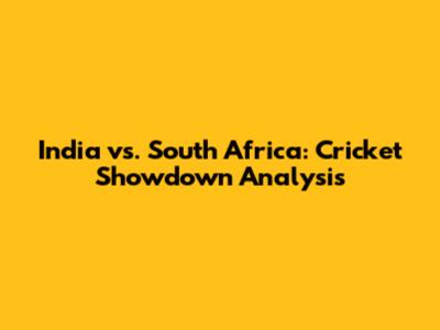 India vs. South Africa: Cricket Showdown Analysis