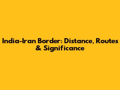 India-Iran Border: Distance, Routes & Significance