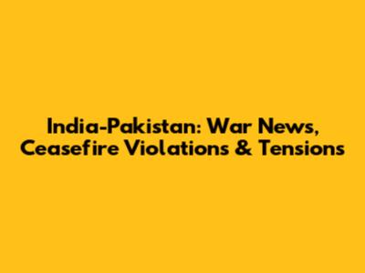 India-Pakistan: War News, Ceasefire Violations & Tensions