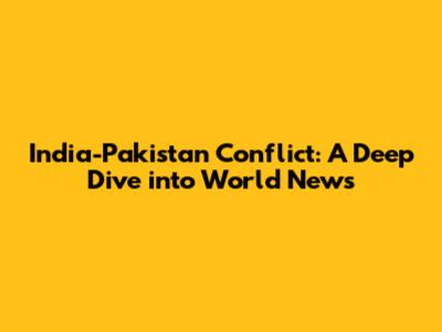 India-Pakistan Conflict: A Deep Dive into World News