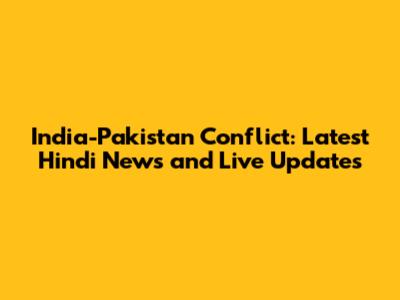 India-Pakistan Conflict: Latest Hindi News and Live Updates