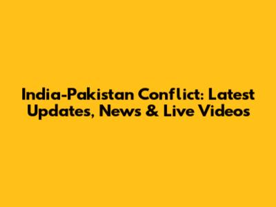 India-Pakistan Conflict: Latest Updates, News & Live Videos