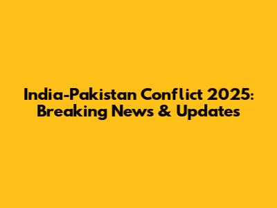 India-Pakistan Conflict 2025: Breaking News & Updates