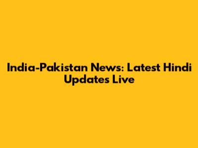 India-Pakistan News: Latest Hindi Updates Live