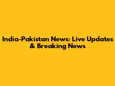 India-Pakistan News: Live Updates & Breaking News