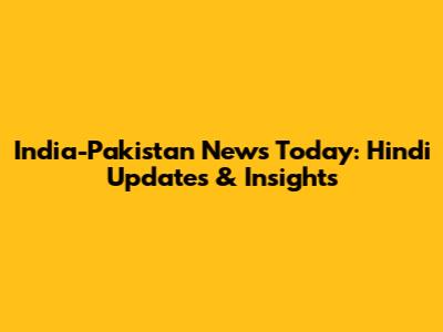 India-Pakistan News Today: Hindi Updates & Insights