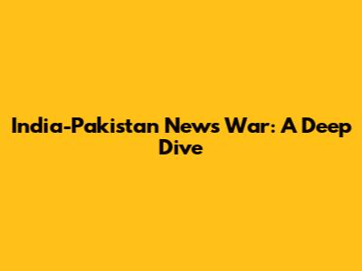 India-Pakistan News War: A Deep Dive