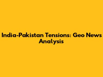 India-Pakistan Tensions: Geo News Analysis