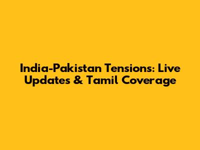 India-Pakistan Tensions: Live Updates & Tamil Coverage