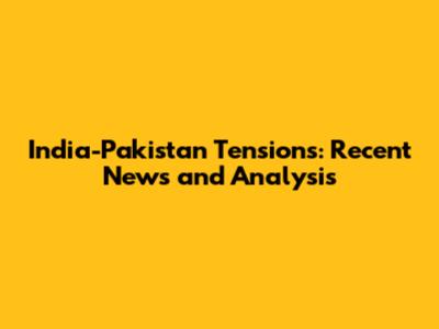 India-Pakistan Tensions: Recent News and Analysis