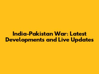 India-Pakistan War: Latest Developments and Live Updates