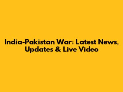India-Pakistan War: Latest News, Updates & Live Video