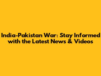 India-Pakistan War: Stay Informed with the Latest News & Videos