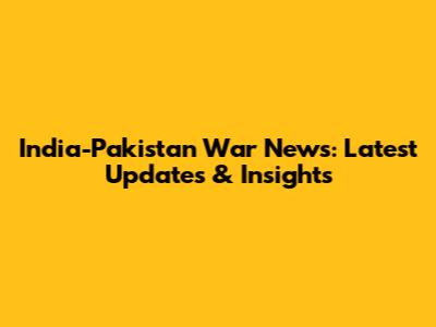 India-Pakistan War News: Latest Updates & Insights