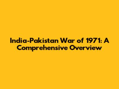 India-Pakistan War of 1971: A Comprehensive Overview