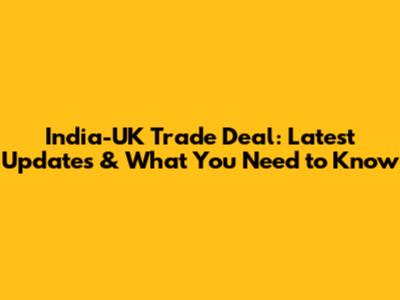 India-UK Trade Deal: Latest Updates & What You Need to Know