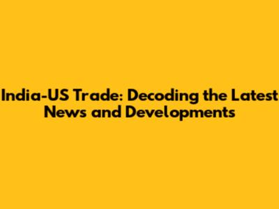 India-US Trade: Decoding the Latest News and Developments