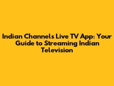 Indian Channels Live TV App: Your Guide to Streaming Indian Television