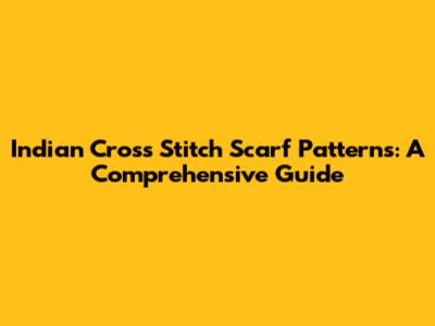 Indian Cross Stitch Scarf Patterns: A Comprehensive Guide