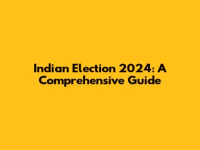 Indian Election 2024: A Comprehensive Guide