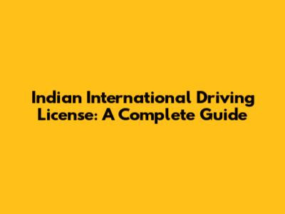 Indian International Driving License: A Complete Guide