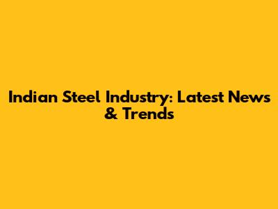 Indian Steel Industry: Latest News & Trends
