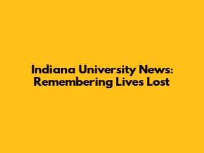 Indiana University News: Remembering Lives Lost