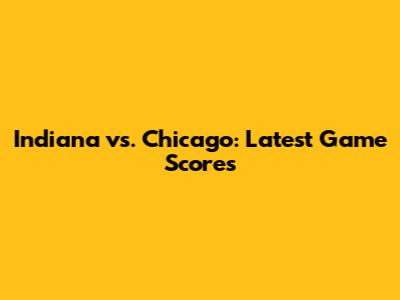 Indiana vs. Chicago: Latest Game Scores