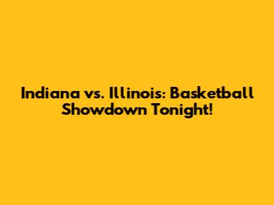 Indiana vs. Illinois: Basketball Showdown Tonight!