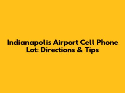 Indianapolis Airport Cell Phone Lot: Directions & Tips