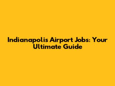 Indianapolis Airport Jobs: Your Ultimate Guide