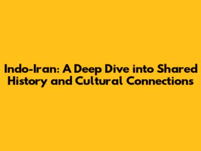 Indo-Iran: A Deep Dive into Shared History and Cultural Connections