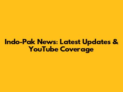 Indo-Pak News: Latest Updates & YouTube Coverage