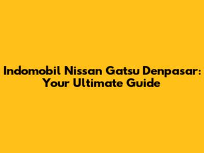 Indomobil Nissan Gatsu Denpasar: Your Ultimate Guide