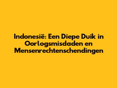 Indonesië: Een Diepe Duik in Oorlogsmisdaden en Mensenrechtenschendingen