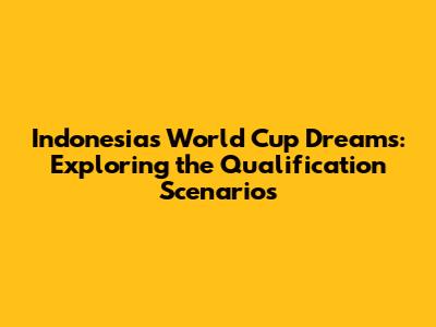Indonesia's World Cup Dreams: Exploring the Qualification Scenarios