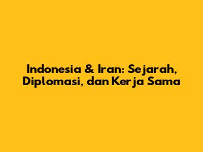 Indonesia & Iran: Sejarah, Diplomasi, dan Kerja Sama