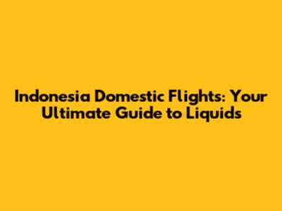 Indonesia Domestic Flights: Your Ultimate Guide to Liquids
