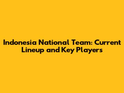 Indonesia National Team: Current Lineup and Key Players